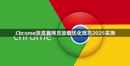 Chrome浏览器网页加载优化技巧2025实测1
