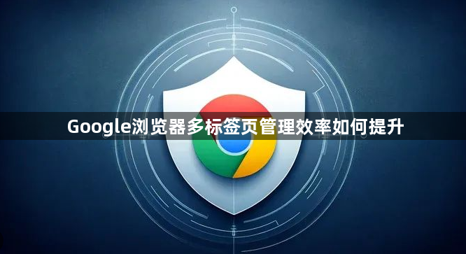 Google浏览器多标签页管理效率如何提升1