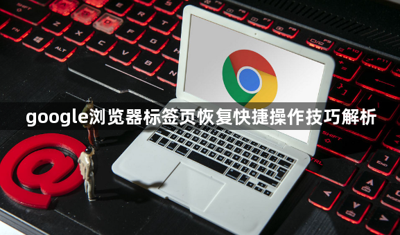google浏览器标签页恢复快捷操作技巧解析1