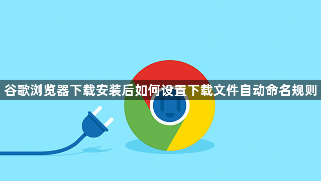 谷歌浏览器下载安装后如何设置下载文件自动命名规则1