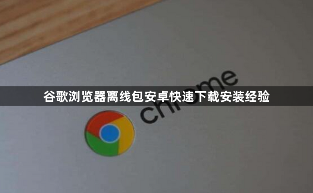 谷歌浏览器离线包安卓快速下载安装经验1