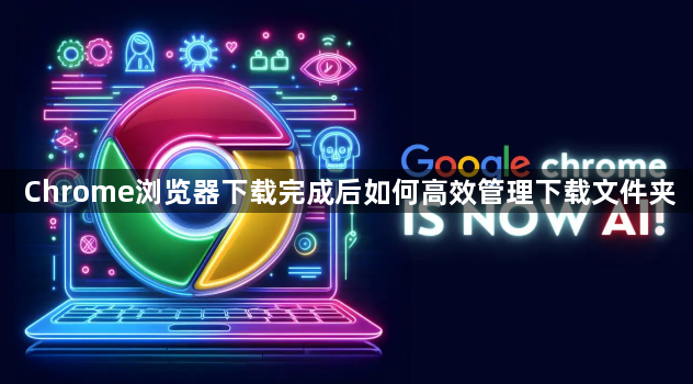 Chrome浏览器下载完成后如何高效管理下载文件夹1