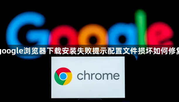 google浏览器下载安装失败提示配置文件损坏如何修复1