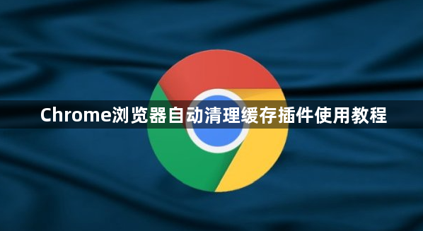 Chrome浏览器自动清理缓存插件使用教程1