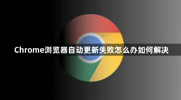 Chrome浏览器自动更新失败怎么办如何解决1
