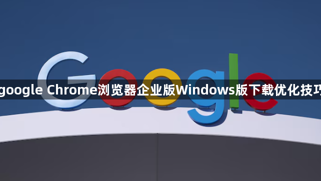 google Chrome浏览器企业版Windows版下载优化技巧1