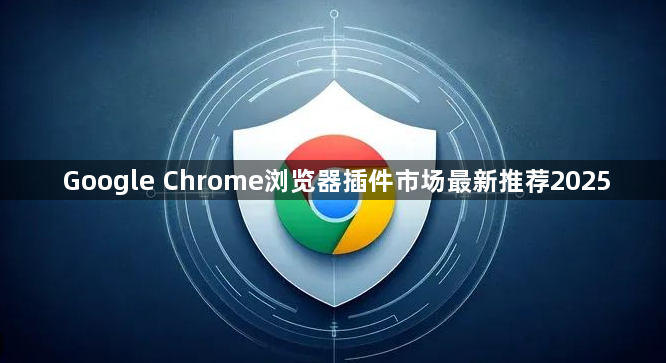 Google Chrome浏览器插件市场最新推荐20251