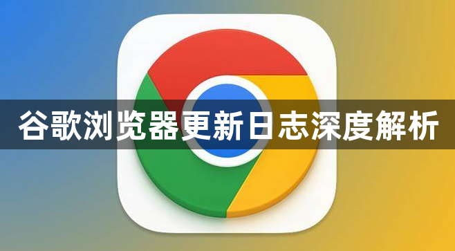 谷歌浏览器更新日志深度解析1