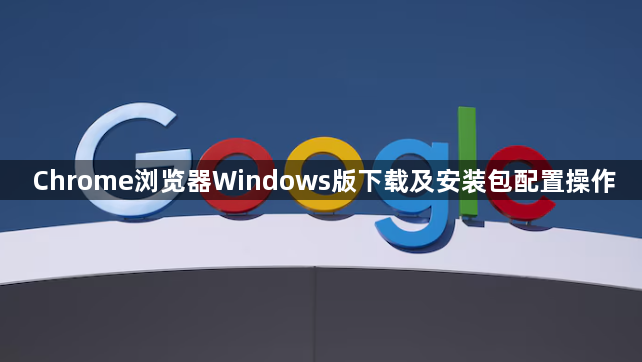 Chrome浏览器Windows版下载及安装包配置操作1