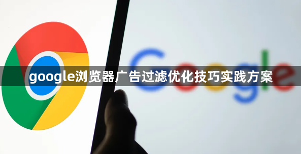 google浏览器广告过滤优化技巧实践方案1