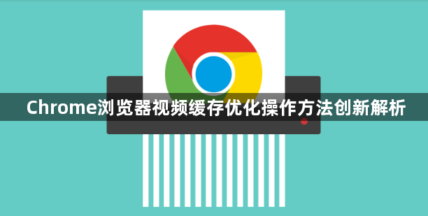 Chrome浏览器视频缓存优化操作方法创新解析1