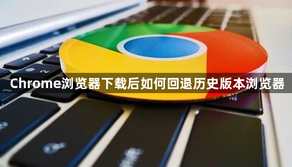Chrome浏览器下载后如何回退历史版本浏览器1