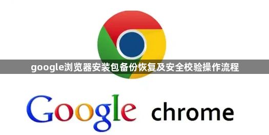 google浏览器安装包备份恢复及安全校验操作流程1
