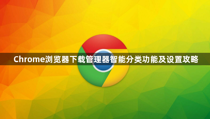 Chrome浏览器下载管理器智能分类功能及设置攻略1