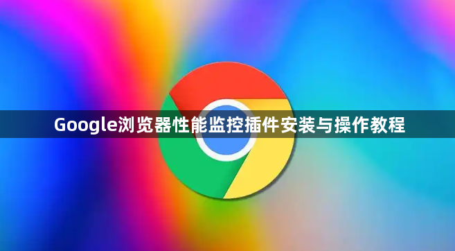 Google浏览器性能监控插件安装与操作教程1