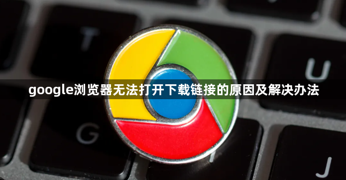 google浏览器无法打开下载链接的原因及解决办法1