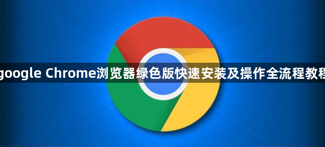 google Chrome浏览器绿色版快速安装及操作全流程教程1