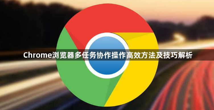 Chrome浏览器多任务协作操作高效方法及技巧解析1