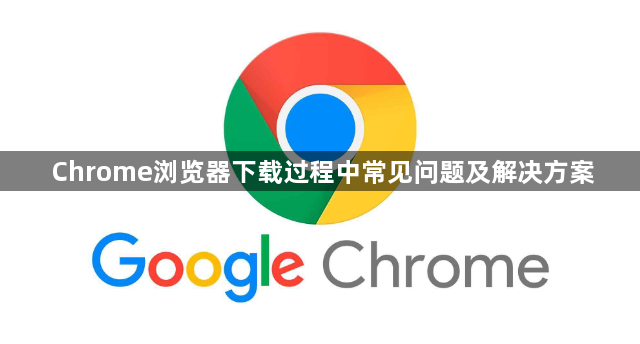 Chrome浏览器下载过程中常见问题及解决方案1