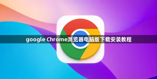 google Chrome浏览器电脑版下载安装教程1