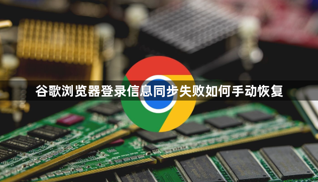谷歌浏览器登录信息同步失败如何手动恢复1