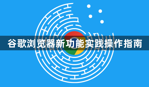 谷歌浏览器新功能实践操作指南1