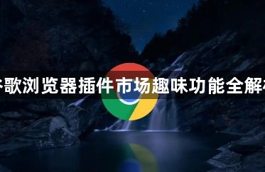 谷歌浏览器插件市场趣味功能全解析1