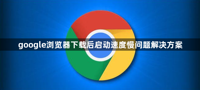 google浏览器下载后启动速度慢问题解决方案1