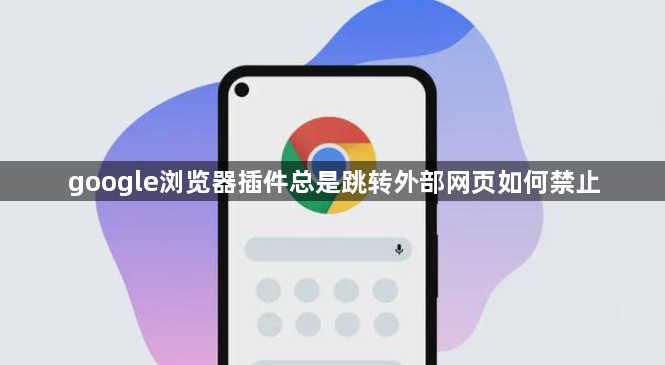 google浏览器插件总是跳转外部网页如何禁止1