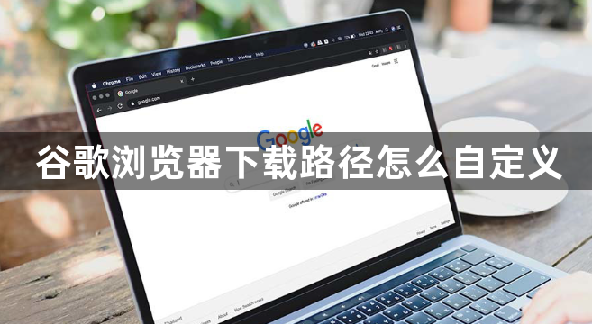 谷歌浏览器下载路径怎么自定义1