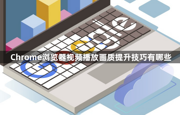 Chrome浏览器视频播放画质提升技巧有哪些1