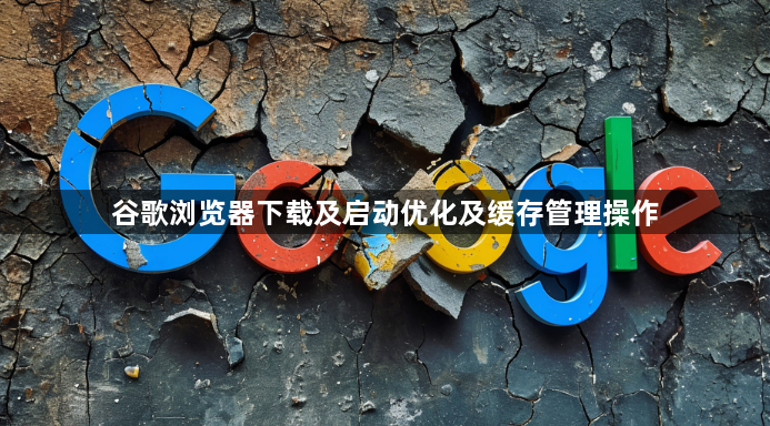谷歌浏览器下载及启动优化及缓存管理操作1