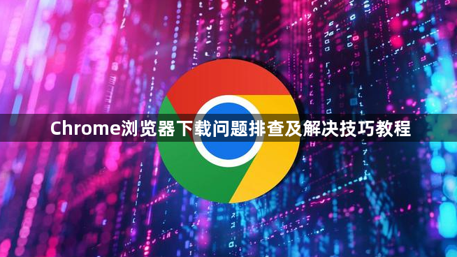 Chrome浏览器下载问题排查及解决技巧教程1