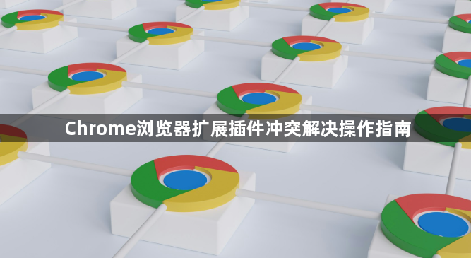 Chrome浏览器扩展插件冲突解决操作指南1