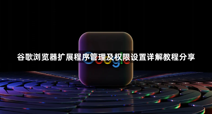 谷歌浏览器扩展程序管理及权限设置详解教程分享1