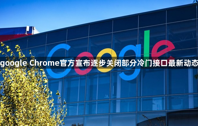 google Chrome官方宣布逐步关闭部分冷门接口最新动态1