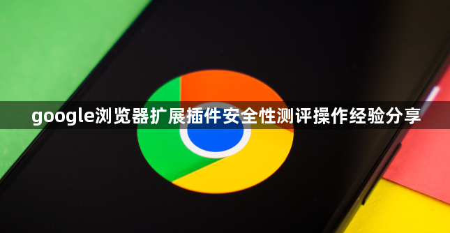 google浏览器扩展插件安全性测评操作经验分享1