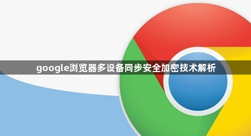 google浏览器多设备同步安全加密技术解析1