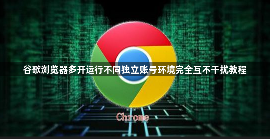 谷歌浏览器多开运行不同独立账号环境完全互不干扰教程1