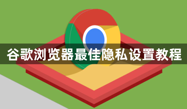 谷歌浏览器最佳隐私设置教程1