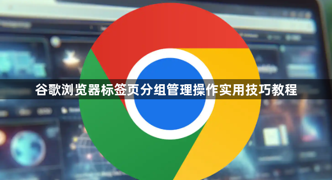 谷歌浏览器标签页分组管理操作实用技巧教程1