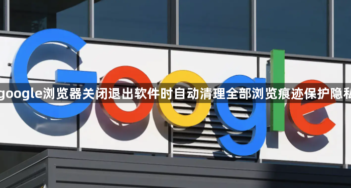 google浏览器关闭退出软件时自动清理全部浏览痕迹保护隐私1