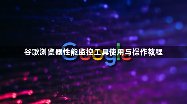 谷歌浏览器性能监控工具使用与操作教程1