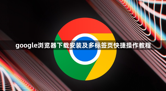 google浏览器下载安装及多标签页快捷操作教程1