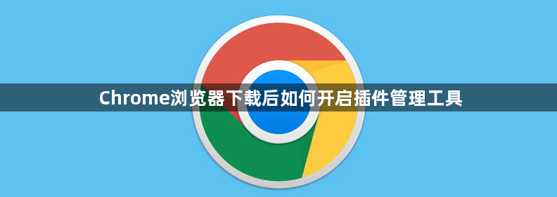 Chrome浏览器下载后如何开启插件管理工具1