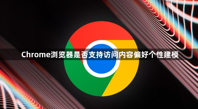 Chrome浏览器是否支持访问内容偏好个性建模1