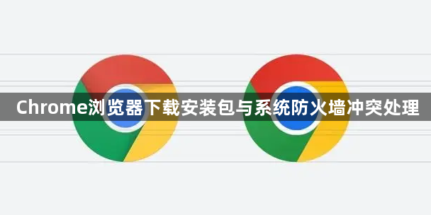 Chrome浏览器下载安装包与系统防火墙冲突处理1