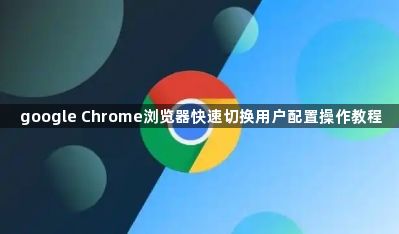 google Chrome浏览器快速切换用户配置操作教程1