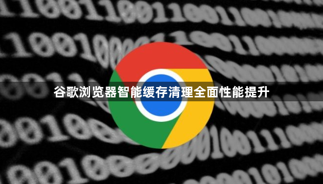 谷歌浏览器智能缓存清理全面性能提升1