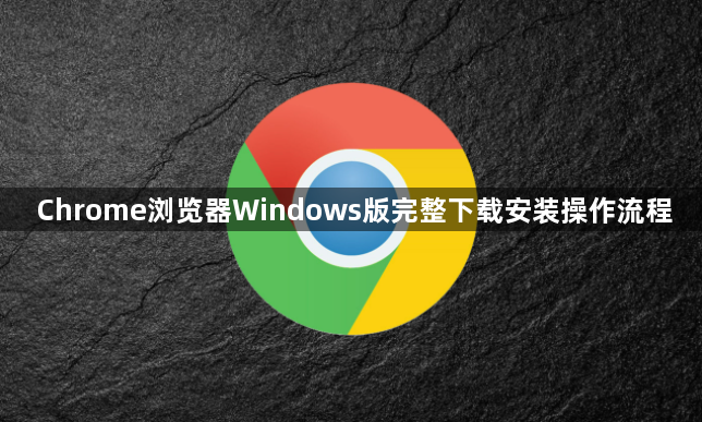 Chrome浏览器Windows版完整下载安装操作流程1